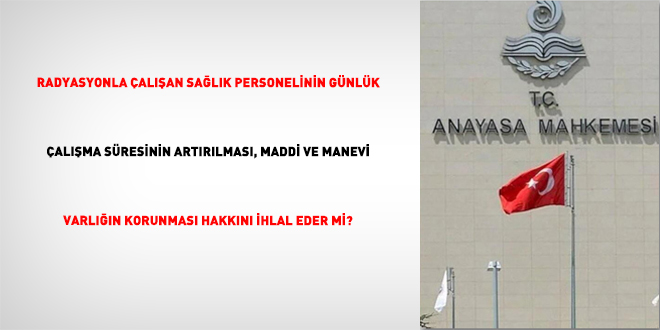 Radyasyonla �al��an Sa�l�k Personelinin G�nl�k �al��ma S�resinin Art�r�lmas�, Maddi Ve Manevi Varl���n Korunmas� Hakk�n� �hlal Eder Mi?