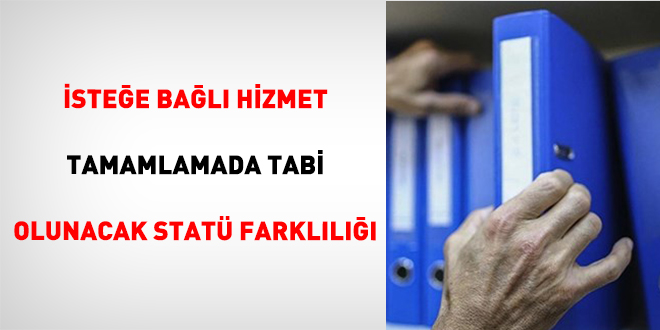 �ste�e Ba�l� Hizmet Tamamlamada Tabi Olunacak Stat� Farkl�l���