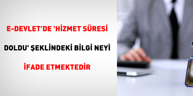 E-Devlet'de 'Hizmet S�resi Doldu' �eklindeki Bilgi Neyi �fade Etmektedir