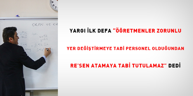 Yarg� ilk defa "��retmenler zorunlu yer de�i�tirmeye tabi personel oldu�undan resen atamaya tabi tutulamaz" dedi - Son Dakika Haber