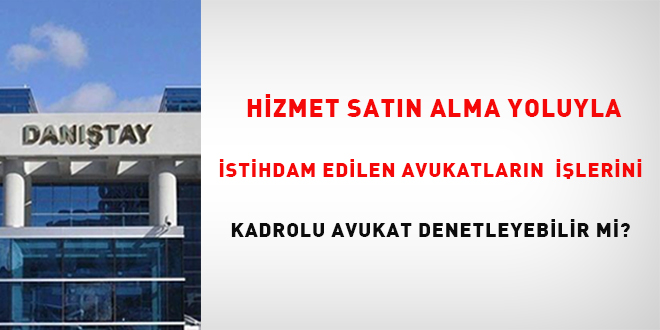 Hizmet sat�n alma yoluyla istihdam edilen avukatlar�n i�lerini kadrolu avukat  denetleyebilir mi? - Son Dakika Haber