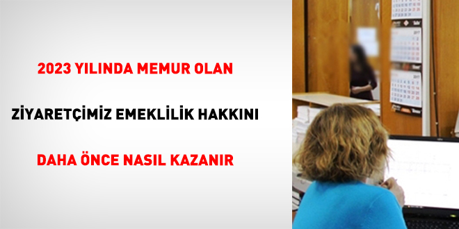 2023 Y�l�nda Memur Olan Ziyaret�imiz Emeklilik Hakk�n� Daha �nce Nas�l Kazan�r - Son Dakika Haber