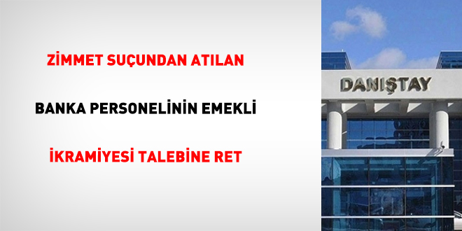 Zimmet su�undan at�lan banka personelinin emekli ikramiyesi talebine ret