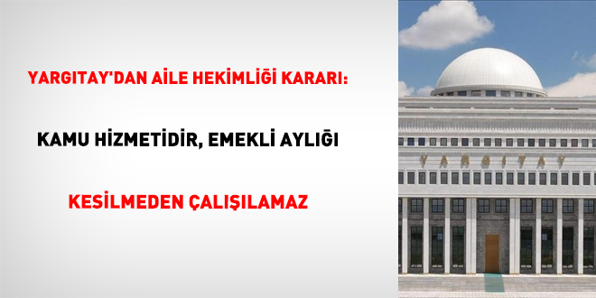 Yarg�tay'dan aile hekimli�i karar�: Kamu hizmetidir, emekli ayl��� kesilmeden �al���lamaz