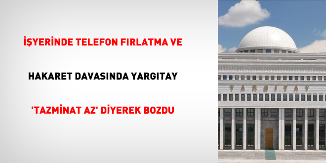 ��yerinde telefon f�rlatma ve hakaret davas�nda Yarg�tay 'tazminat az' diyerek bozdu - Son Dakika Haber
