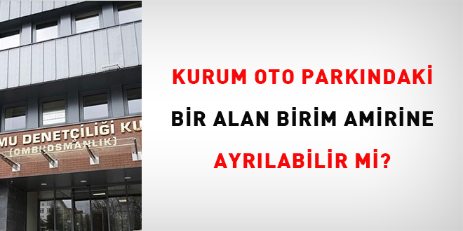 Kurum oto park�ndaki bir alan birim amirine ayr�labilir mi? - Son Dakika Haber