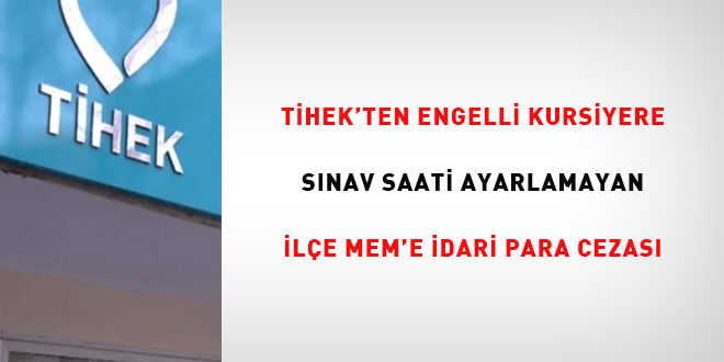 T�HEK'ten engelli kursiyere s�nav saati ayarlamayan il�e MEM'e idari para cezas� - Son Dakika Haber