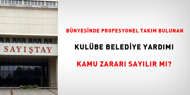 B�nyesinde Profesyonel Tak�m Bulunan Kul�be Belediye    Yard�m� Kamu Zarar� Say�l�r m�? - Son Dakika Haber
