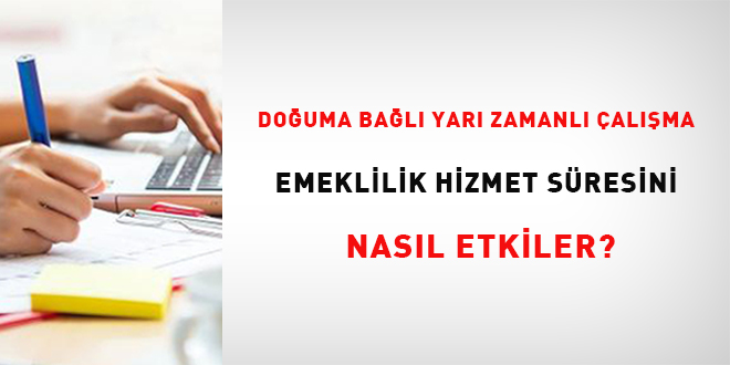 Do�uma ba�l� yar� zamanl� �al��ma emeklilik hizmet s�resini nas�l etkiler? - Son Dakika Haber