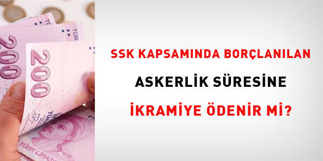 SSK kapsam�nda bor�lan�lan askerlik s�resine ikramiye �denir mi? - Son Dakika Haber
