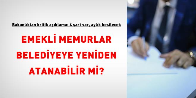 Emekli memurlar belediyeye yeniden atanabilir mi? Bakanl�ktan kritik a��klama: 4 �art var, ayl�k kesilecek - Son Dakika Haber