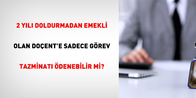 2 Y�l� Doldurmadan Emekli Olan Do�ent'e Sadece G�rev Tazminat� �denebilir Mi?