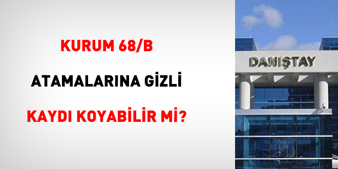 Kurum 68/B atamalar�na gizli kayd� koyabilir mi?