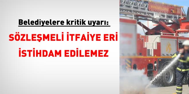 Belediyelere kritik uyar�: S�zle�meli itfaiye eri istihdam edilemez