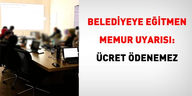 Belediyeye e�itmen memur uyar�s�: �cret �denemez - Son Dakika Haber