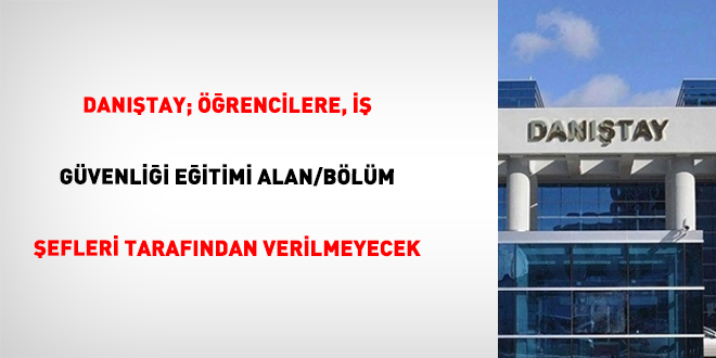 Dan��tay; ��rencilere, �� G�venli�i e�itimi alan/b�l�m �efleri taraf�ndan verilmeyecek - Son Dakika Haber