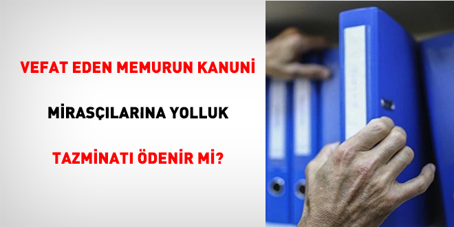 Vefat Eden Memurun Kanuni Miras��lar�na Yolluk Tazminat� �denir mi?