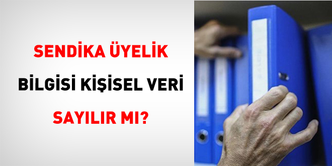 Sendika �yelik Bilgisi Ki�isel Veri Say�l�r m�?