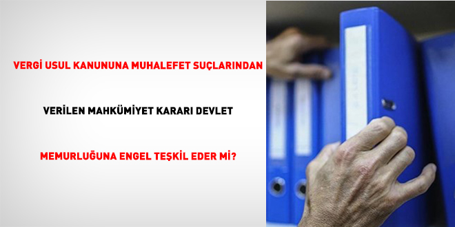 Vergi Usul Kanununa Muhalefet Su�lar�ndan Verilen Mahk�miyet Karar� Devlet Memurlu�una Engel Te�kil Eder mi? - Son Dakika Haber