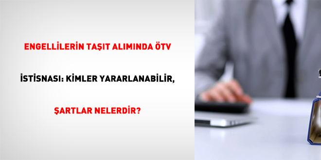 Engellilerin Ta��t Al�m�nda �TV �stisnas�: Kimler Yararlanabilir, �artlar Nelerdir? - Son Dakika Haber