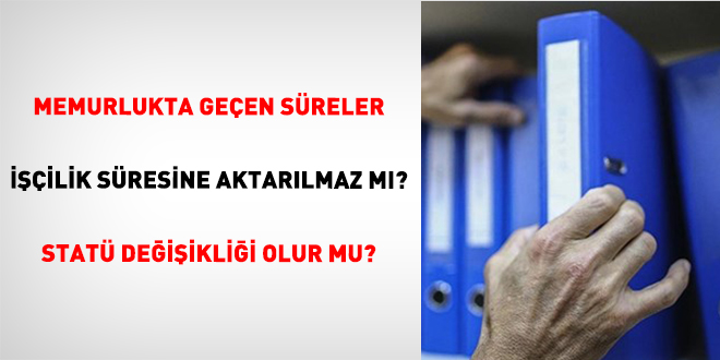 Memurlukta ge�en s�reler i��ilik s�resine aktar�lmaz m�? Stat� de�i�ikli�i olur mu? - Son Dakika Haber