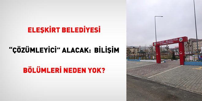 Ele�kirt Belediyesi "��z�mleyici" Alacak:  Bili�im B�l�mleri Neden Yok?