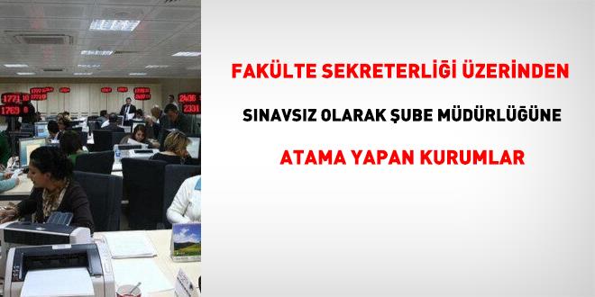 44 memur, fak�lte sekreterli�i �zerinden s�navs�z �ube m�d�rl���ne atand� - Son Dakika Haber