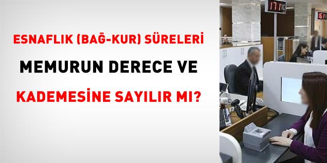 Esnafl�k (Ba�-Kur) s�releri memurun derece ve kademesine say�l�r m�? - Son Dakika Haber