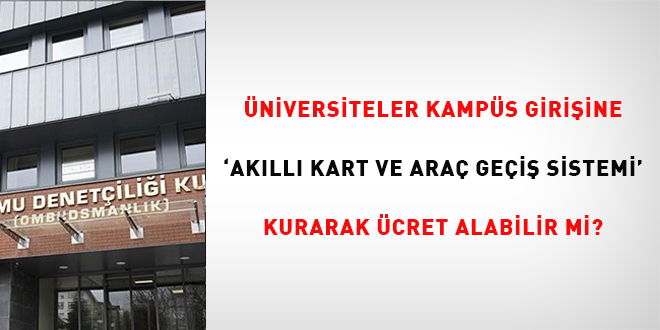 �niversiteler kamp�s giri�lerine "Ak�ll� Kart ve Ara� Ge�i� Sistemi" kurarak ��rencilerden �cret alabilir mi?