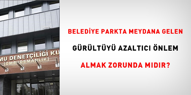 Belediye, parkta meydana gelen g�r�lt�y� azalt�c� �nlem almak zorunda m�d�r? - Son Dakika Haber