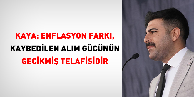 Kaya: Enflasyon fark�, kaybedilen al�m g�c�n�n gecikmi� telafisidir