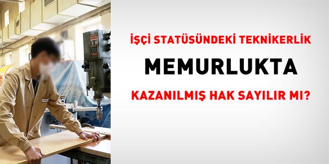 ���i stat�s�ndeki teknikerlik memurlukta kazan�lm�� hak say�l�r m�? - Son Dakika Haber