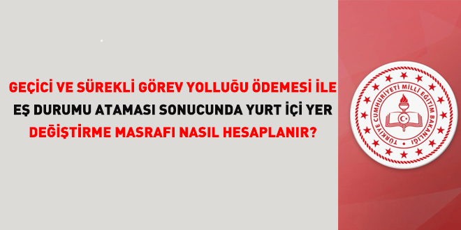 Ge�ici ve s�rekli g�rev yollu�u �demesi ile e� durumu atamas� sonucunda yurt i�i yer de�i�tirme masraf� nas�l hesaplan�r?