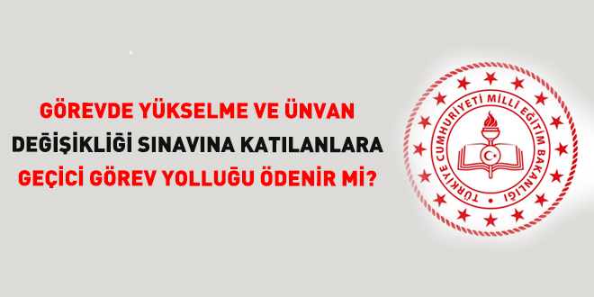 G�revde Y�kselme ve �nvan De�i�ikli�i S�nav�na Kat�lanlara ge�ici g�rev yollu�u �denir mi? - Son Dakika Haber