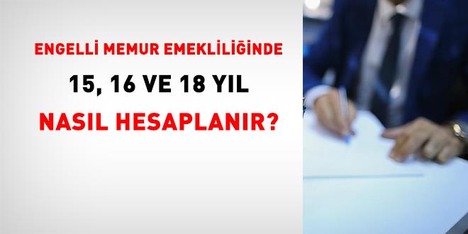 Engelli memur emeklili�inde 15, 16 ve 18 y�l nas�l hesaplan�r? - Son Dakika Haber