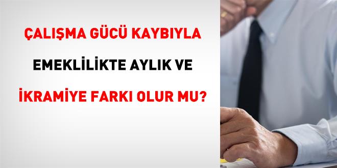 �al��ma g�c� kayb�yla emeklilikte ayl�k ve ikramiye fark� olur mu?