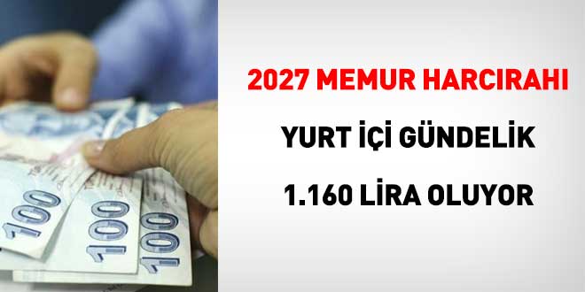 2027 memur harc�rah�: Yurt i�i g�ndelik 1.160 lira oluyor
