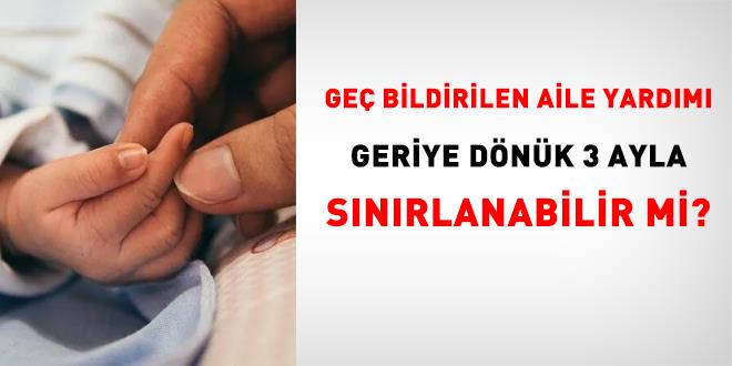 Ge� bildirilen aile yard�m� geriye d�n�k 3 ayla s�n�rlanabilir mi? - Son Dakika Haber