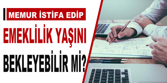 Memur istifa edip emeklilik ya��n� bekleyebilir mi? - Son Dakika Haber