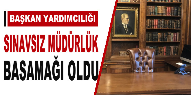 Ba�kan yard�mc�l��� s�navs�z m�d�rl�k basama�� oldu - Son Dakika Haber
