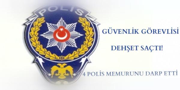 Gvenlik grevlisi, 4 polis memurunu darp etti