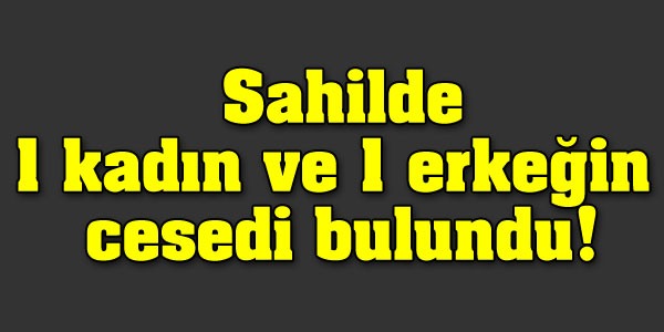 Sahilde 1 kadın ve 1 erkeğin cesedi bulundu!