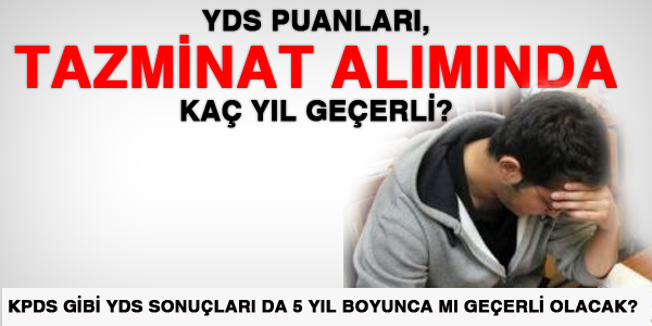 YDS puanlar�, tazminatlarda, ka� y�l ge�erli olacak?