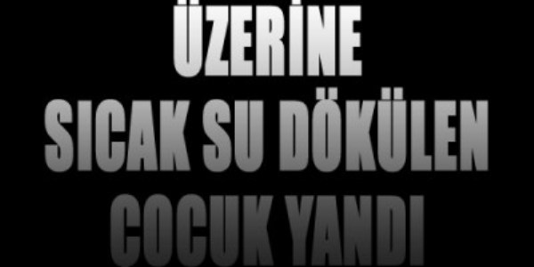 İnegöl'de üzerine sıcak su dökülen bebek ağır yaralandı