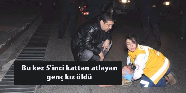 Bu kez 5'inci kattan atlayan genç kız öldü