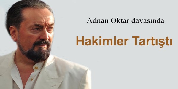 Adnan Oktar davasında hakimler tartıştı