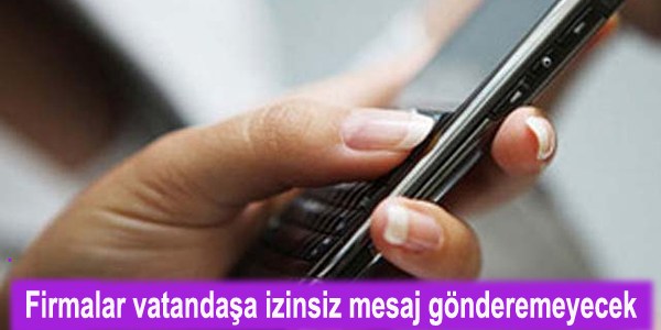 Firmalar vatandaşa izinsiz mesaj gönderemeyecek