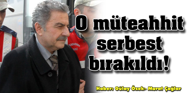 O müteahhit serbest bırakıldı!