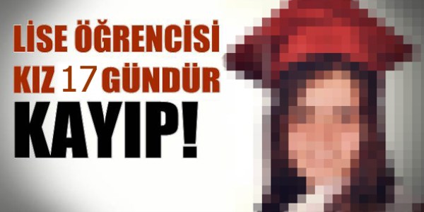 'Okula gidiyorum' diyerek evden çıkan kızdan, 17 gündür haber alınamıyor