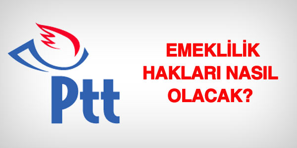 PTT personelinin emeklilik hakları nasıl olacak?